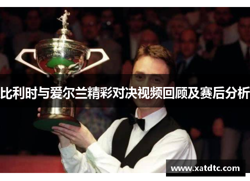 比利时与爱尔兰精彩对决视频回顾及赛后分析