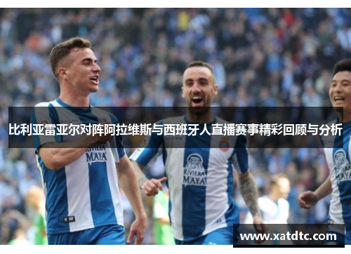 比利亚雷亚尔对阵阿拉维斯与西班牙人直播赛事精彩回顾与分析