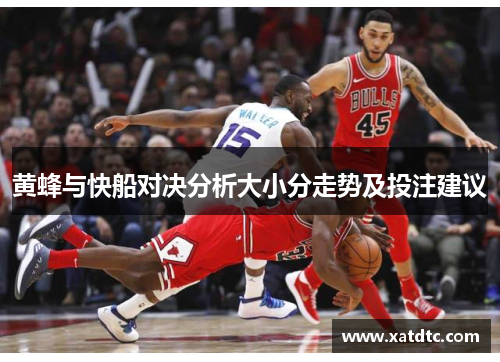 黄蜂与快船对决分析大小分走势及投注建议